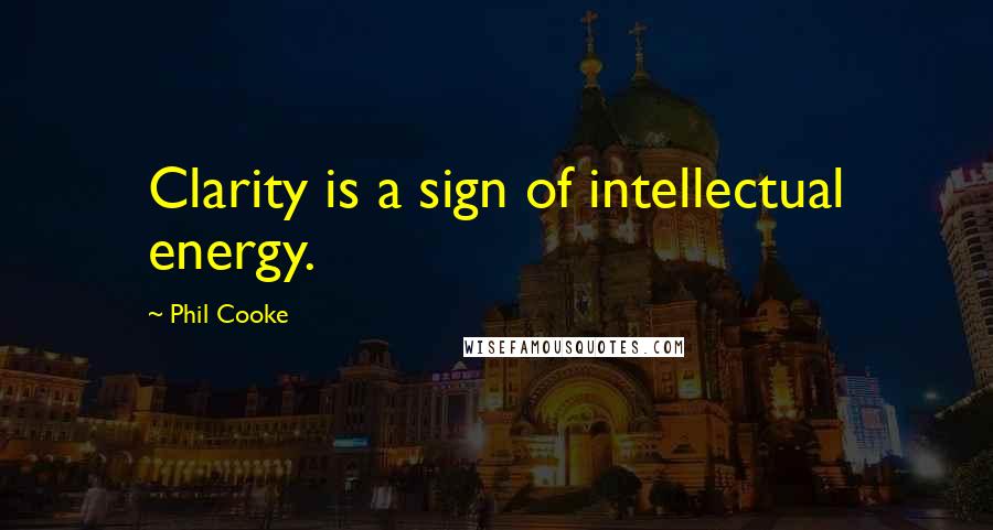Phil Cooke Quotes: Clarity is a sign of intellectual energy.