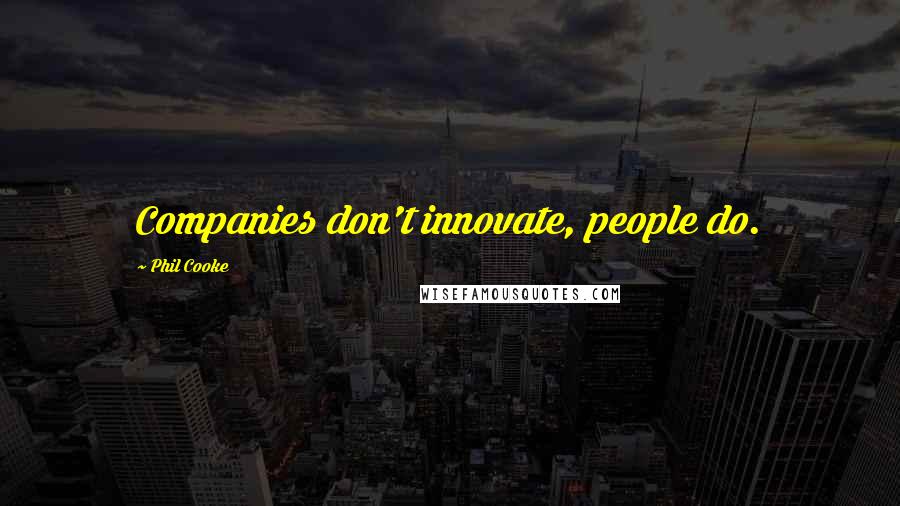 Phil Cooke Quotes: Companies don't innovate, people do.