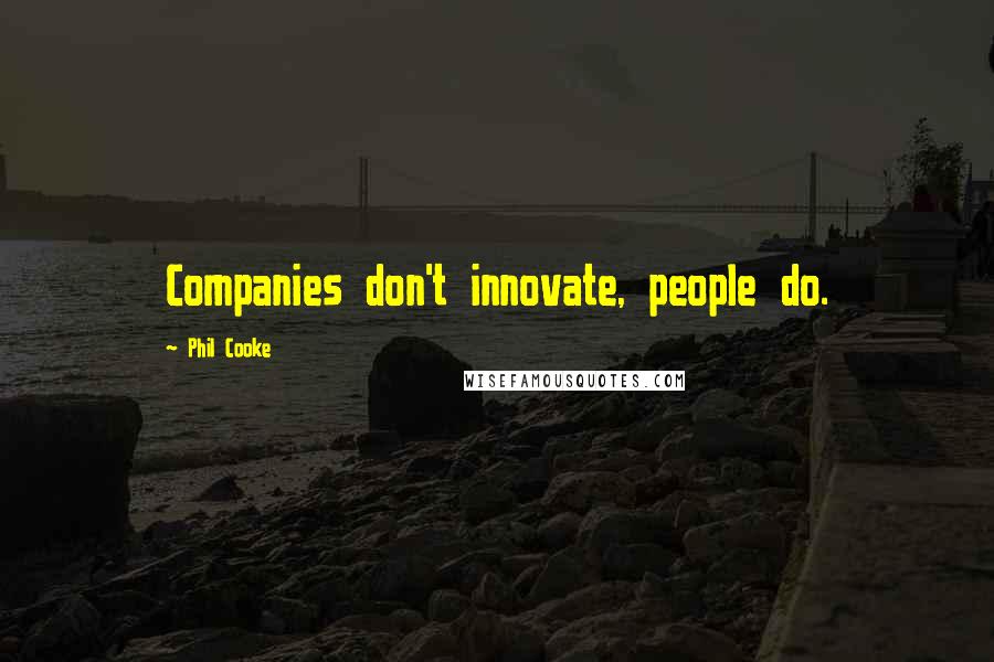 Phil Cooke Quotes: Companies don't innovate, people do.