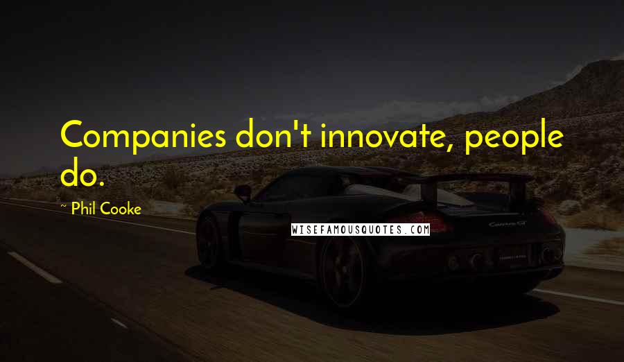 Phil Cooke Quotes: Companies don't innovate, people do.