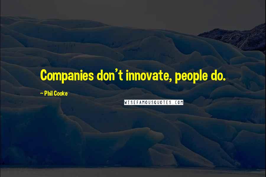 Phil Cooke Quotes: Companies don't innovate, people do.