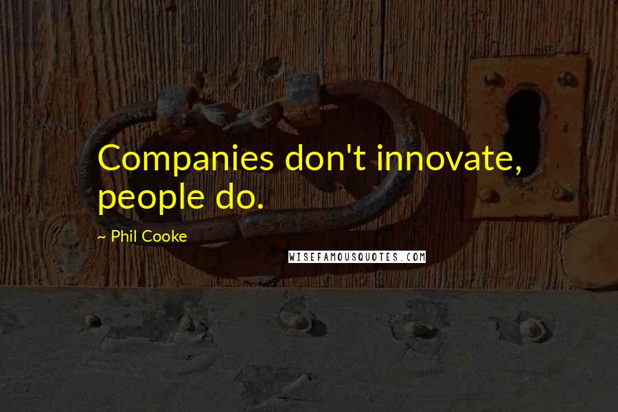 Phil Cooke Quotes: Companies don't innovate, people do.