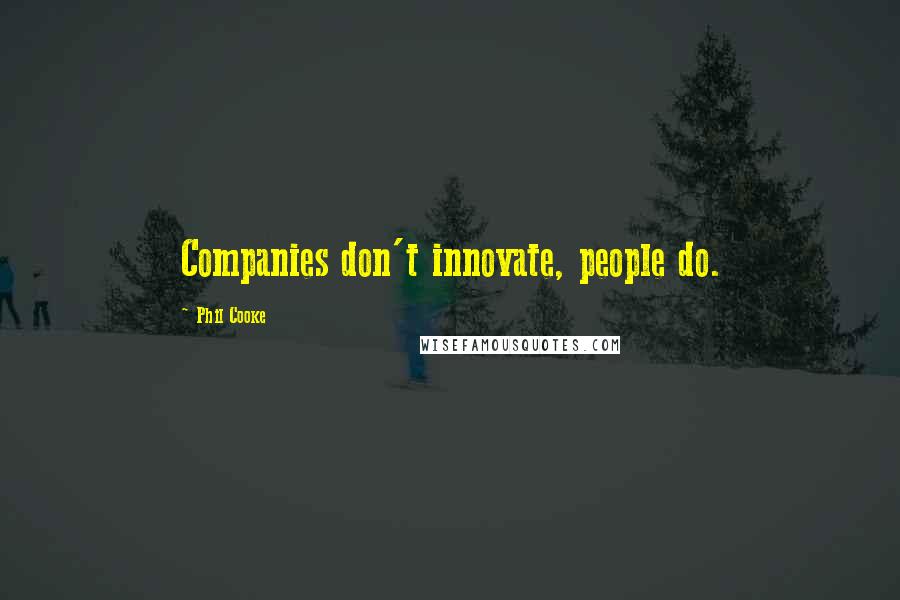 Phil Cooke Quotes: Companies don't innovate, people do.