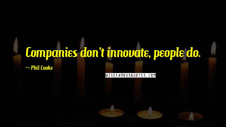 Phil Cooke Quotes: Companies don't innovate, people do.