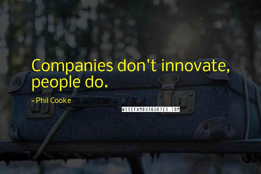 Phil Cooke Quotes: Companies don't innovate, people do.