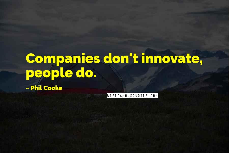 Phil Cooke Quotes: Companies don't innovate, people do.