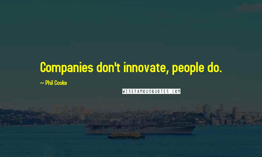 Phil Cooke Quotes: Companies don't innovate, people do.