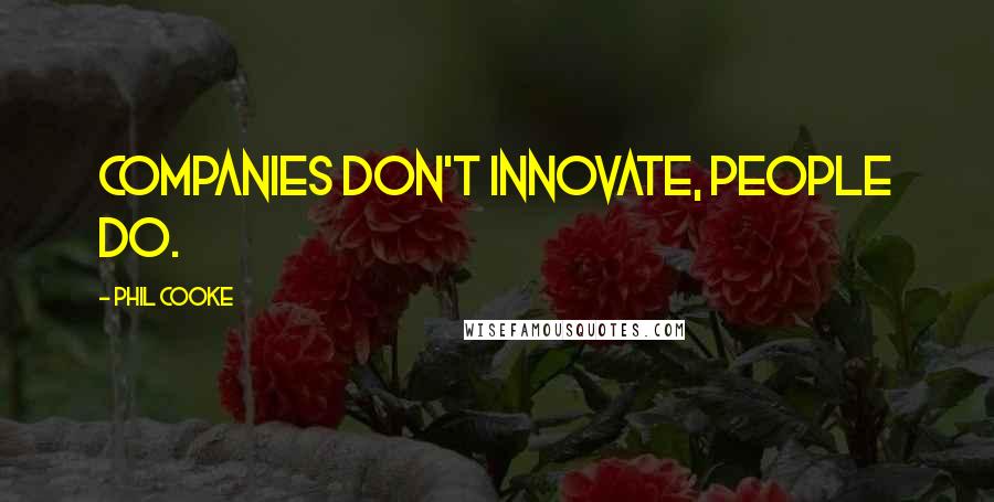 Phil Cooke Quotes: Companies don't innovate, people do.