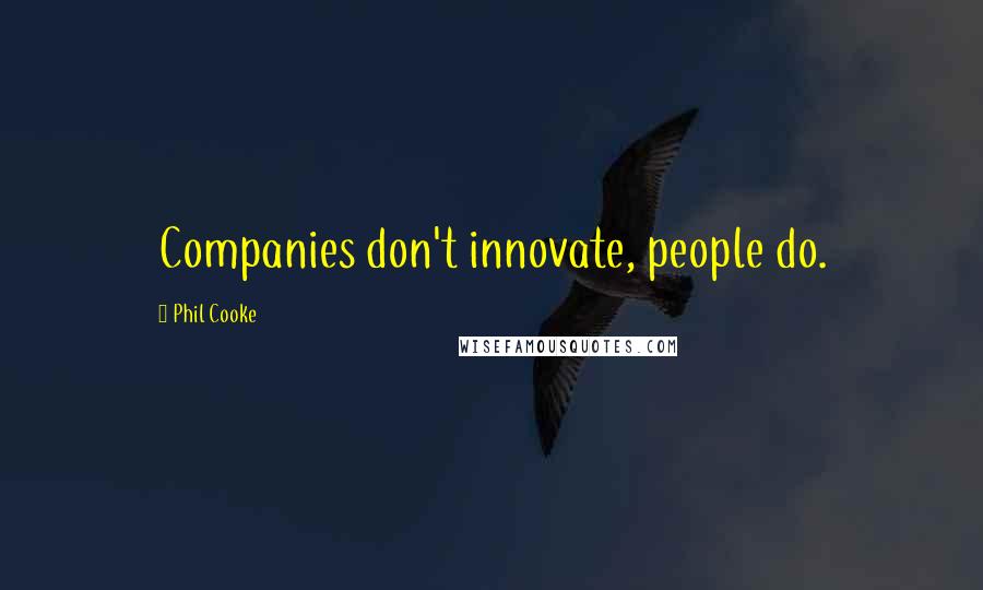 Phil Cooke Quotes: Companies don't innovate, people do.