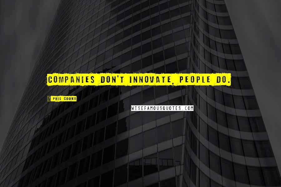 Phil Cooke Quotes: Companies don't innovate, people do.