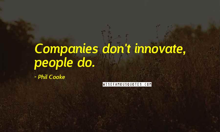 Phil Cooke Quotes: Companies don't innovate, people do.