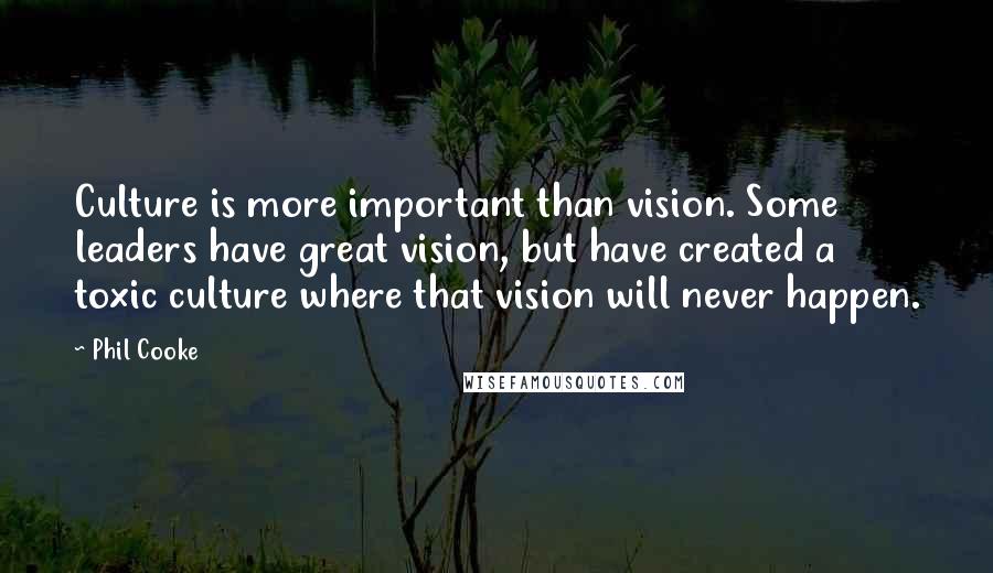 Phil Cooke Quotes: Culture is more important than vision. Some leaders have great vision, but have created a toxic culture where that vision will never happen.