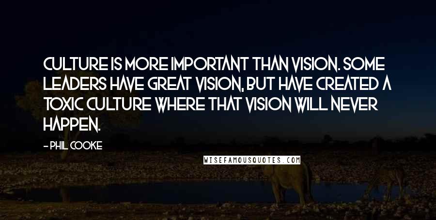 Phil Cooke Quotes: Culture is more important than vision. Some leaders have great vision, but have created a toxic culture where that vision will never happen.