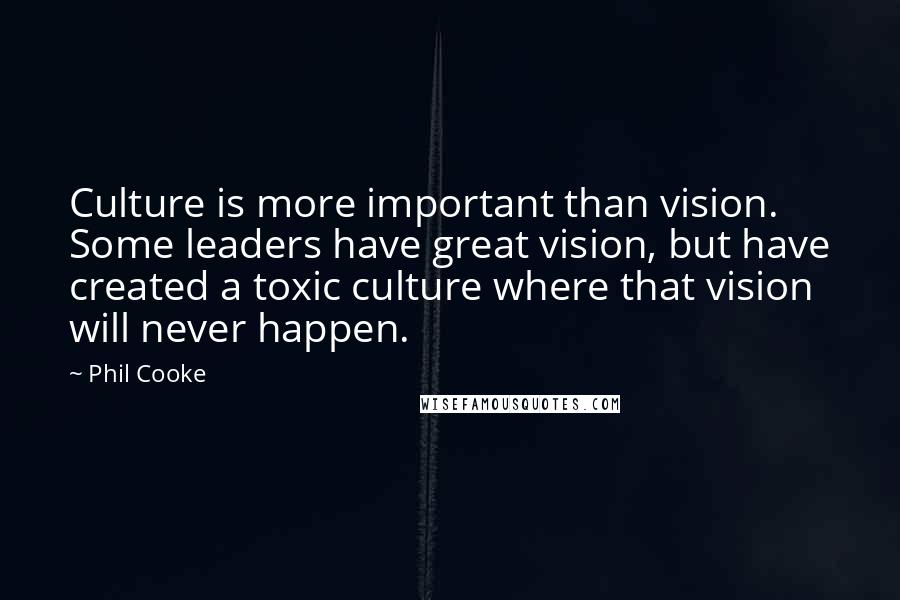 Phil Cooke Quotes: Culture is more important than vision. Some leaders have great vision, but have created a toxic culture where that vision will never happen.