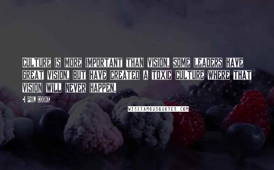 Phil Cooke Quotes: Culture is more important than vision. Some leaders have great vision, but have created a toxic culture where that vision will never happen.