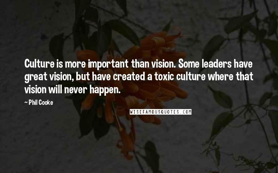 Phil Cooke Quotes: Culture is more important than vision. Some leaders have great vision, but have created a toxic culture where that vision will never happen.