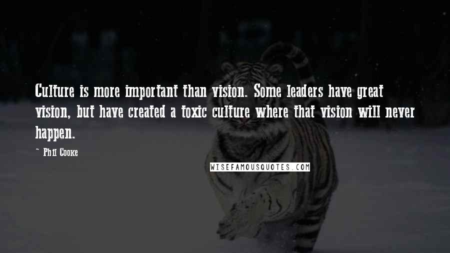 Phil Cooke Quotes: Culture is more important than vision. Some leaders have great vision, but have created a toxic culture where that vision will never happen.