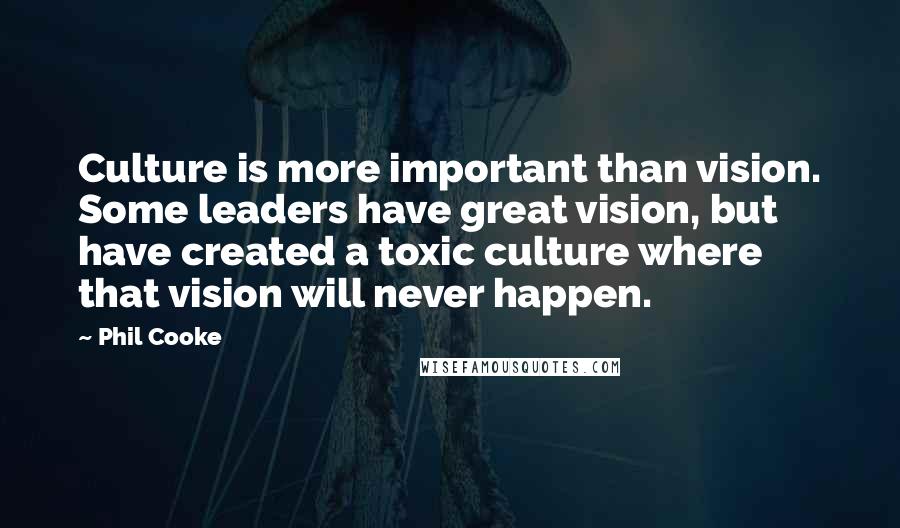 Phil Cooke Quotes: Culture is more important than vision. Some leaders have great vision, but have created a toxic culture where that vision will never happen.