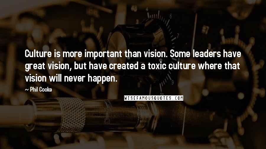 Phil Cooke Quotes: Culture is more important than vision. Some leaders have great vision, but have created a toxic culture where that vision will never happen.