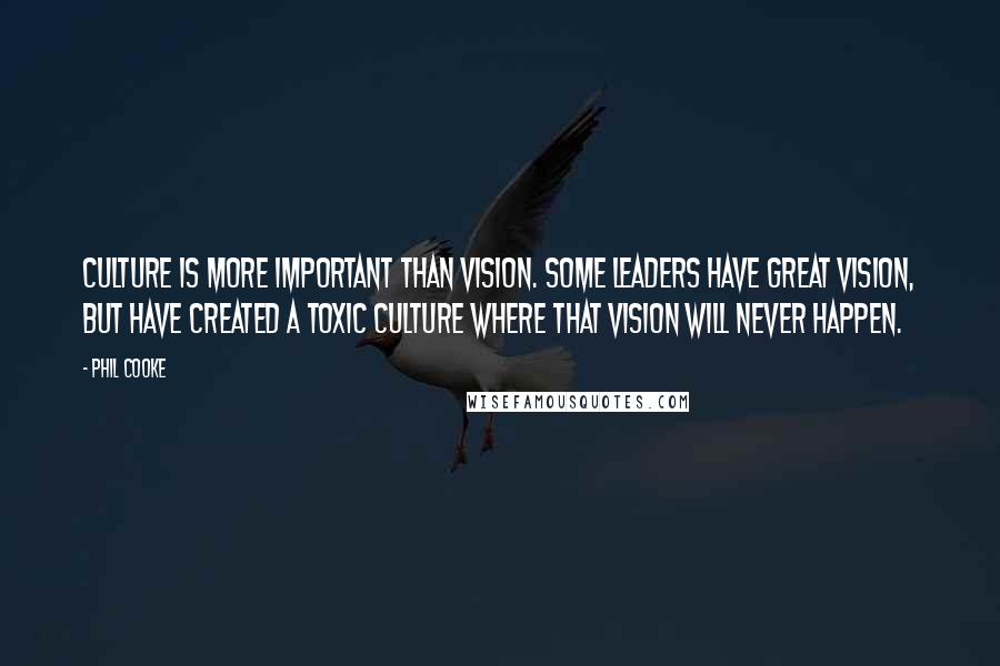 Phil Cooke Quotes: Culture is more important than vision. Some leaders have great vision, but have created a toxic culture where that vision will never happen.