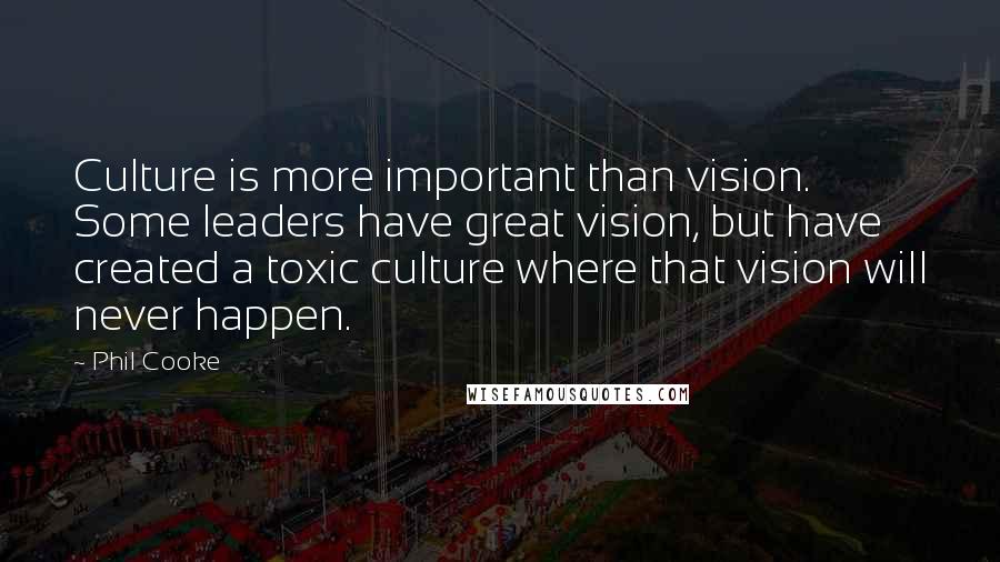 Phil Cooke Quotes: Culture is more important than vision. Some leaders have great vision, but have created a toxic culture where that vision will never happen.