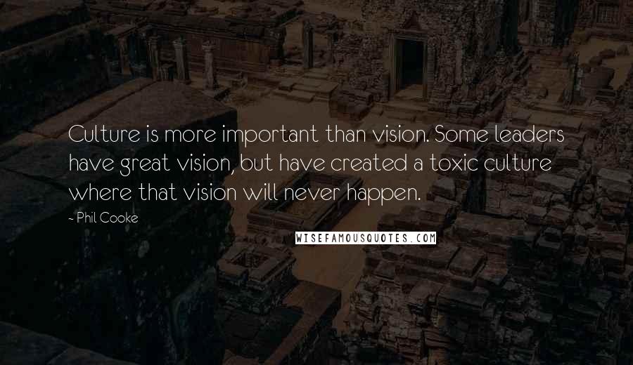 Phil Cooke Quotes: Culture is more important than vision. Some leaders have great vision, but have created a toxic culture where that vision will never happen.