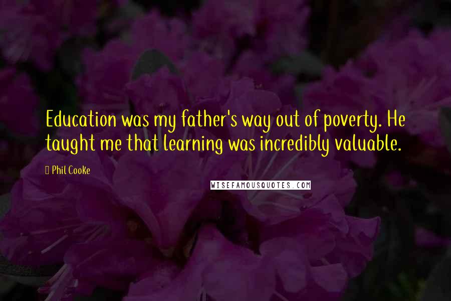Phil Cooke Quotes: Education was my father's way out of poverty. He taught me that learning was incredibly valuable.