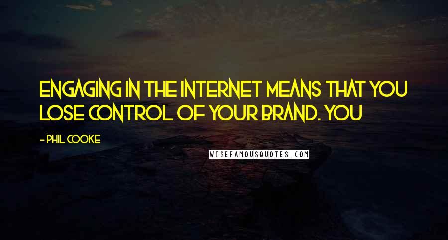 Phil Cooke Quotes: Engaging in the Internet means that you lose control of your brand. You