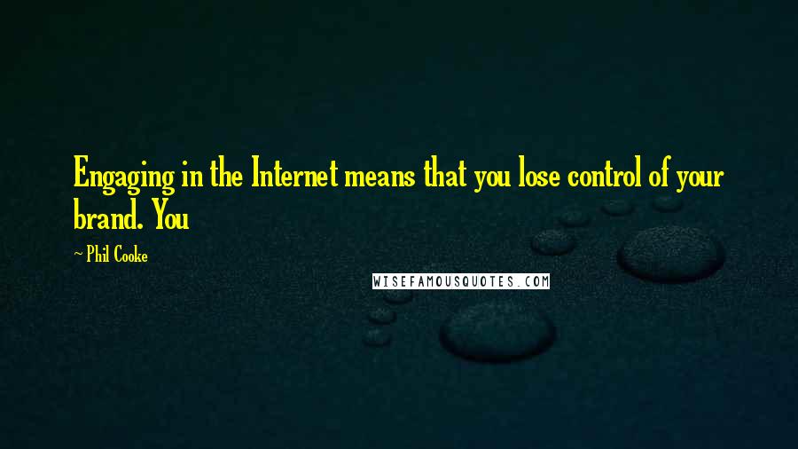 Phil Cooke Quotes: Engaging in the Internet means that you lose control of your brand. You