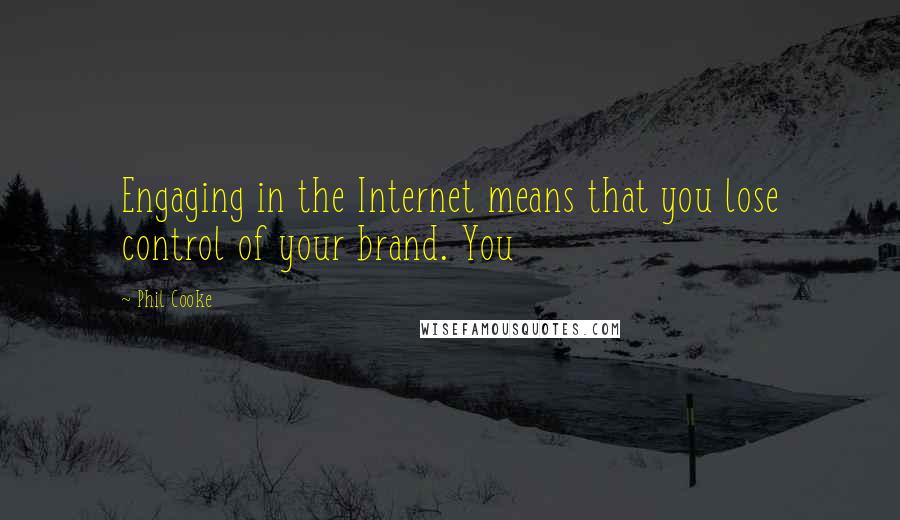 Phil Cooke Quotes: Engaging in the Internet means that you lose control of your brand. You