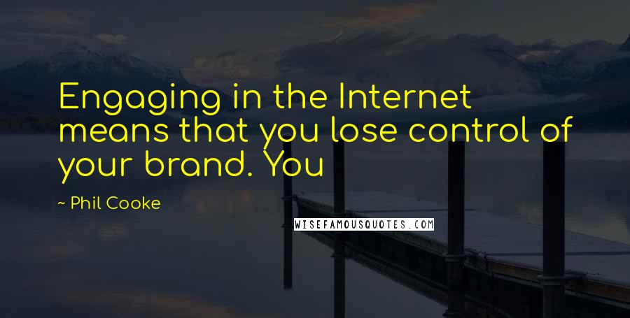 Phil Cooke Quotes: Engaging in the Internet means that you lose control of your brand. You