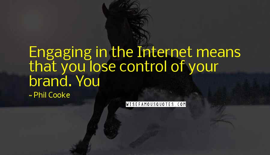 Phil Cooke Quotes: Engaging in the Internet means that you lose control of your brand. You