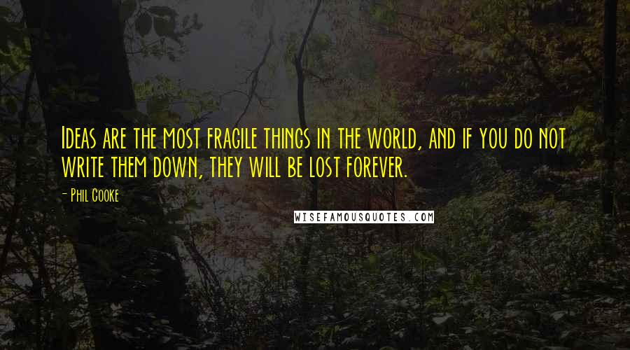 Phil Cooke Quotes: Ideas are the most fragile things in the world, and if you do not write them down, they will be lost forever.