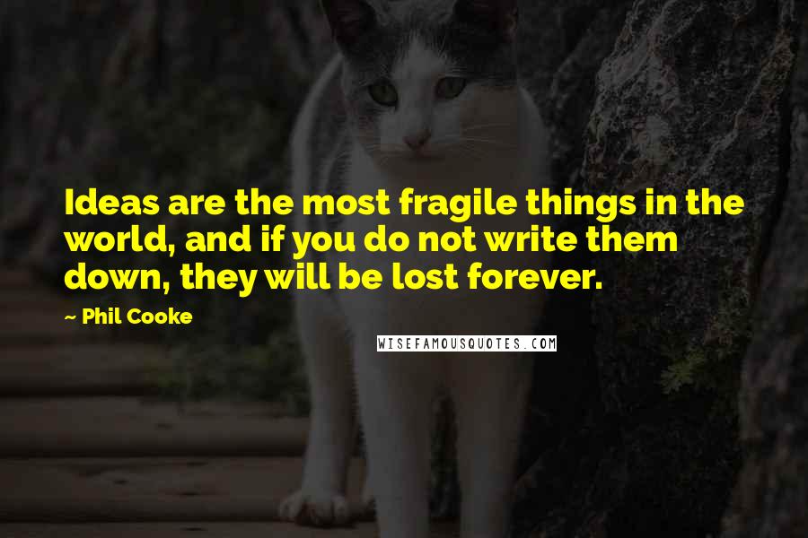 Phil Cooke Quotes: Ideas are the most fragile things in the world, and if you do not write them down, they will be lost forever.