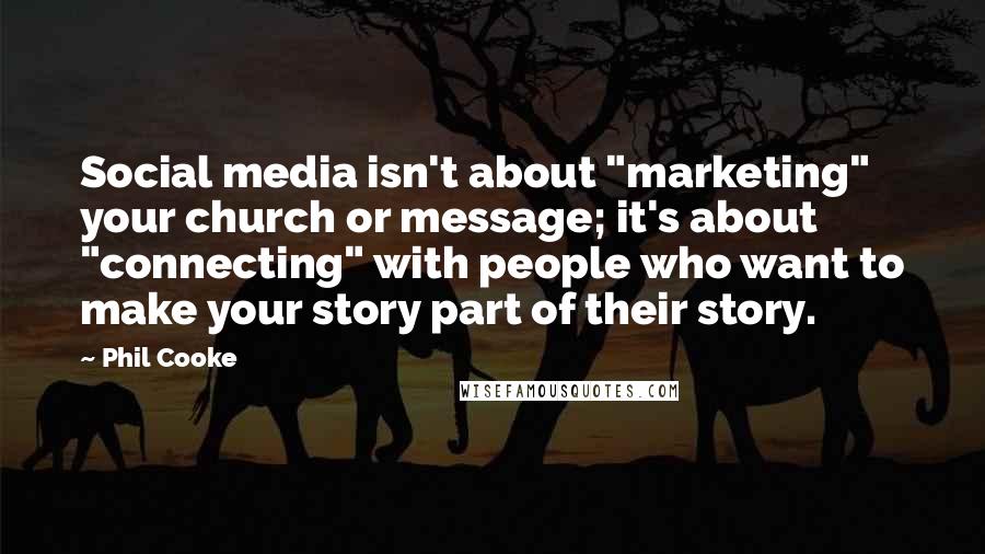 Phil Cooke Quotes: Social media isn't about "marketing" your church or message; it's about "connecting" with people who want to make your story part of their story.