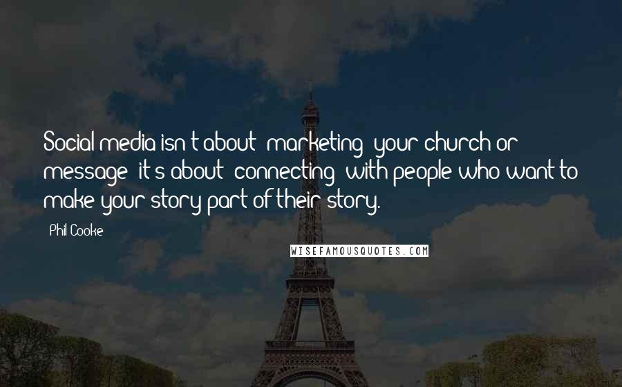 Phil Cooke Quotes: Social media isn't about "marketing" your church or message; it's about "connecting" with people who want to make your story part of their story.