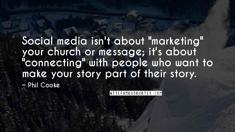 Phil Cooke Quotes: Social media isn't about "marketing" your church or message; it's about "connecting" with people who want to make your story part of their story.