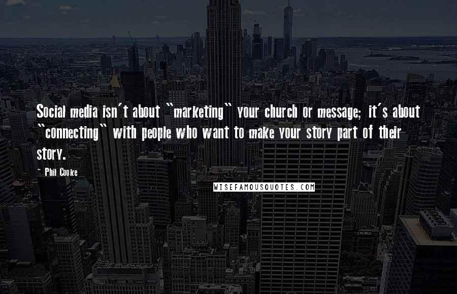 Phil Cooke Quotes: Social media isn't about "marketing" your church or message; it's about "connecting" with people who want to make your story part of their story.