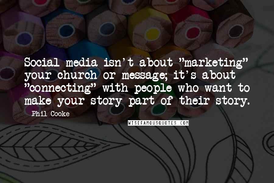 Phil Cooke Quotes: Social media isn't about "marketing" your church or message; it's about "connecting" with people who want to make your story part of their story.