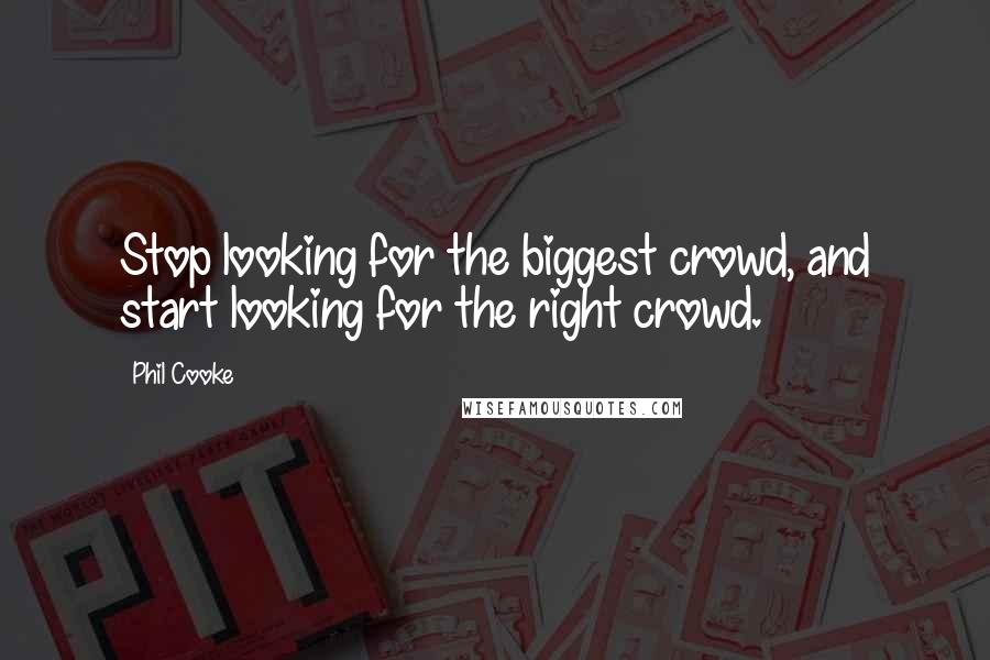 Phil Cooke Quotes: Stop looking for the biggest crowd, and start looking for the right crowd.