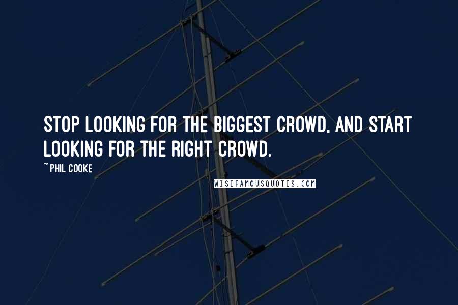 Phil Cooke Quotes: Stop looking for the biggest crowd, and start looking for the right crowd.
