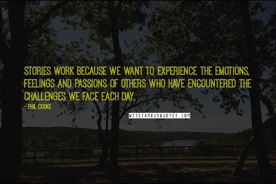 Phil Cooke Quotes: Stories work because we want to experience the emotions, feelings and passions of others who have encountered the challenges we face each day.