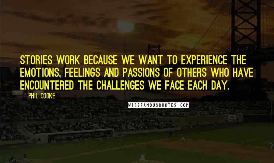 Phil Cooke Quotes: Stories work because we want to experience the emotions, feelings and passions of others who have encountered the challenges we face each day.