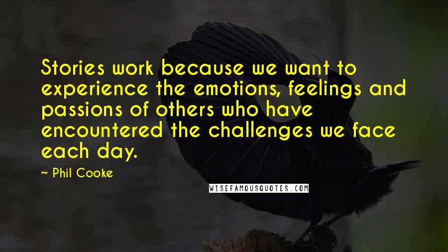 Phil Cooke Quotes: Stories work because we want to experience the emotions, feelings and passions of others who have encountered the challenges we face each day.