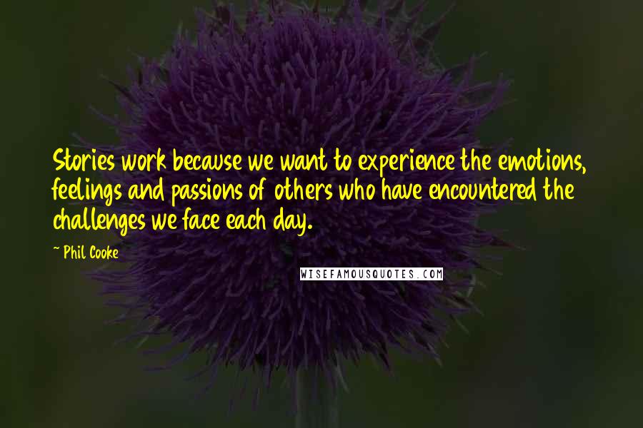 Phil Cooke Quotes: Stories work because we want to experience the emotions, feelings and passions of others who have encountered the challenges we face each day.