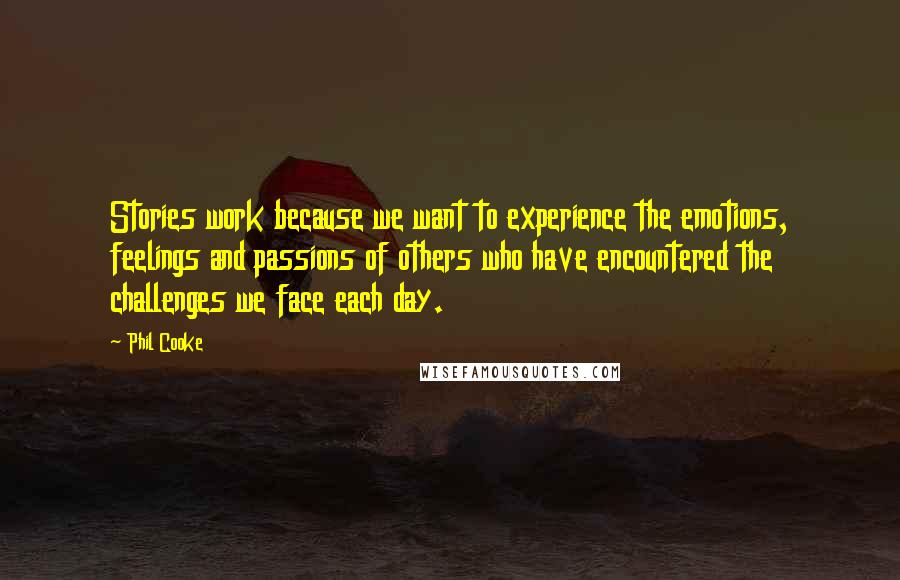 Phil Cooke Quotes: Stories work because we want to experience the emotions, feelings and passions of others who have encountered the challenges we face each day.