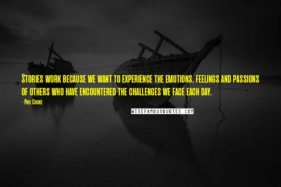 Phil Cooke Quotes: Stories work because we want to experience the emotions, feelings and passions of others who have encountered the challenges we face each day.