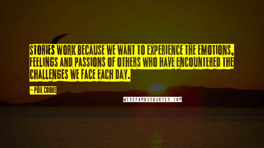 Phil Cooke Quotes: Stories work because we want to experience the emotions, feelings and passions of others who have encountered the challenges we face each day.