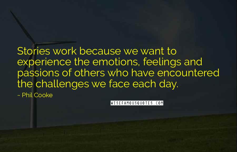 Phil Cooke Quotes: Stories work because we want to experience the emotions, feelings and passions of others who have encountered the challenges we face each day.