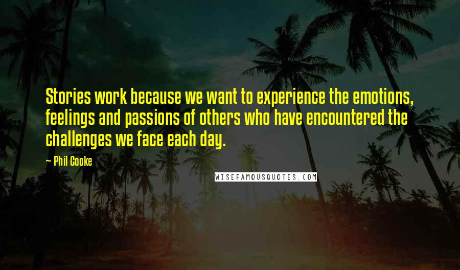 Phil Cooke Quotes: Stories work because we want to experience the emotions, feelings and passions of others who have encountered the challenges we face each day.